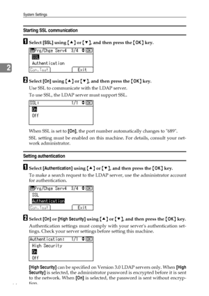 Page 72System Settings
64
2
Starting SSL communication
ASelect [SSL] using {U} or {T}, and then press the {OK} key.
BSelect [On] using {U} or {T}, and then press the {OK} key.
Use SSL to communicate with the LDAP server.
To use SSL, the LDAP server must support SSL.
When SSL is set to [On], the port number automatically changes to 689.
SSL setting must be enabled on this machine. For details, consult your net-
work administrator.
Setting authentication
ASelect [Authentication] using {U} or {T}, and then press...