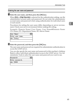Page 73Administrator Tools
65
2
Entering the user name and password
AEnter the user name, and then press the {OK} key.
When [On] or [High Security] is selected for the authentication setting, use the
administrator account name and password. Do not enter the administrator
account name and password when using authentication for individual users
or each search.
Procedures for setting the user name differ depending on server environ-
ment. Check your server environment before making the setting.
Example: Domain...