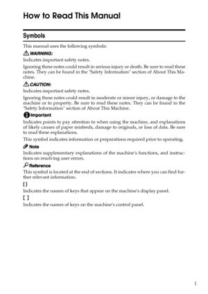 Page 91
How to Read This Manual
Symbols
This manual uses the following symbols:
Indicates important safety notes.
Ignoring these notes could result in serious injury or death. Be sure to read these
notes. They can be found in the Safety Information section of About This Ma-
chine.
Indicates important safety notes.
Ignoring these notes could result in moderate or minor injury, or damage to the
machine or to property. Be sure to read these notes. They can be found in the
Safety Information section of About This...