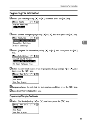 Page 93Registering Fax Information
85
4
Registering Fax Information
ASelect [Fax Features] using {U} or {T}, and then press the {OK} key.
BSelect [General Settings/Adjust] using {U} or {T}, and then press the {OK} key.
CSelect [Program Fax Information] using {U} or {T}, and then press the {OK}
key.
DSelect fax information you want to program/change using {U} or {T}, and
then press the {OK} key.
EProgram/change the selected fax information, and then press the {OK} key.
FPress the {User Tools/Counter} key....