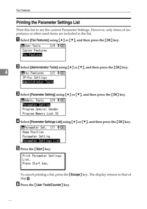 Page 106Fax Features
98
4
Printing the Parameter Settings List
Print this list to see the current Parameter Settings. However, only items of im-
portance or often-used items are included in the list.
ASelect [Fax Features] using {U} or {T}, and then press the {OK} key.
BSelect [Administrator Tools] using {U} or {T}, and then press the {OK} key.
CSelect [Parameter Setting] using {U} or {T}, and then press the {OK} key.
DSelect [Parameter Settings List] using {U} or {T}, and then press the {OK} key.
EPress the...