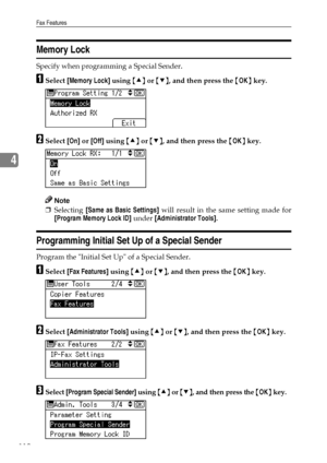 Page 118Fax Features
110
4
Memory Lock
Specify when programming a Special Sender.
ASelect [Memory Lock] using {U} or {T}, and then press the {OK} key.
BSelect [On] or [Off] using {U} or {T}, and then press the {OK} key.
Note
❒Selecting [Same as Basic Settings] will result in the same setting made for
[Program Memory Lock ID] under [Administrator Tools].
Programming Initial Set Up of a Special Sender
Program the Initial Set Up of a Special Sender.
ASelect [Fax Features] using {U} or {T}, and then press the {OK}...