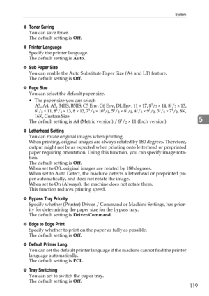 Page 127System
119
5
❖Toner Saving
You can save toner.
The default setting is Off.
❖Printer Language
Specify the printer language.
The default setting is Auto.
❖Sub Paper Size
You can enable the Auto Substitute Paper Size (A4 and LT) feature.
The default setting is Off.
❖Page Size
You can select the default paper size.
 The paper size you can select:
A3, A4, A5, B4JIS, B5JIS, C5 Env, C6 Env, DL Env, 11 × 17, 8
1/2 × 14, 81/2 × 13,
81/2 × 11, 81/4 × 13, 8 × 13, 71/4 × 101/2, 51/2 × 81/2, 41/8 × 91/2, 31/8 ×...