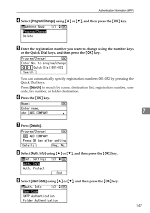 Page 155Authentication Information (MFP)
147
7
DSelect [Program/Change] using {U} or {T}, and then press the {OK} key.
EEnter the registration number you want to change using the number keys
or the Quick Dial keys, and then press the {OK} key.
You can automatically specify registration numbers 001-032 by pressing the
Quick Dial keys.
Press [Search] to search by name, destination list, registration number, user
code, fax number, or folder destination.
FPress the {OK} key.
GPress [Details].
HSelect [Auth. Info]...