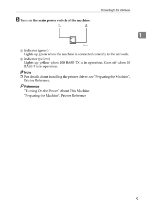 Page 17Connecting to the Interfaces
9
1
ETurn on the main power switch of the machine.
AIndicator (green)
Lights up green when the machine is connected correctly to the network.
BIndicator (yellow)
Lights up yellow when 100 BASE-TX is in operation. Goes off when 10
BASE-T is in operation.
Note
❒For details about installing the printer driver, see Preparing the Machine,
Printer Reference.
Reference
Turning On the Power About This Machine
Preparing the Machine, Printer Reference
AME005S
Downloaded From...
