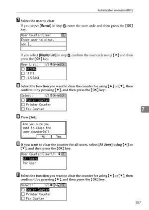 Page 165Authentication Information (MFP)
157
7
GSelect the user to clear
If you select [Manual] in step 
F, enter the user code and then press the {OK}
key.
If you select [Display List] in step 
F, confirm the user code using {V} and then
press the {OK} key.
HSelect the function you want to clear the counter for using {U} or {T}, then
confirm it by pressing {V}, and then press the {OK} key.
IPress [Yes].
JIf you want to clear the counter for all users, select [All Users] using {U} or
{T}, and then press the {OK}...