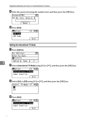 Page 176Registering Addresses and Users for Facsimile/Scanner Functions
168
7
DEnter the password using the number keys and then press the {OK} key.
EPress [Exit].
Setting the International TX Mode
APress [Option].
BSelect [International TX Mode] using {U} or {T}, and then press the {OK} key.
CSelect [On] or [Off] using {U} or {T}, and then press the {OK} key.
DPress [Exit].
Downloaded From ManualsPrinter.com Manuals 