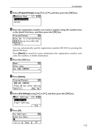 Page 181Fax Destination
173
7
DSelect [Program/Change] using {U} or {T}, and then press the {OK} key.
EEnter the registration number you want to register using the number keys
or the Quick Dial keys, and then press the {OK} key.
You can automatically specify registration numbers 001-032 by pressing the
Quick Dial keys.
Press [Search] to search by name, destination list, registration number, user
code, fax number, or folder destination.
FPress the {OK} key.
GPress [Details].
HSelect [Fax Settings] using {U} or...