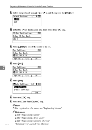 Page 182Registering Addresses and Users for Facsimile/Scanner Functions
174
7
JSelect the protocol using {U} or {T}, and then press the {OK} key.
KEnter the IP-fax destination and then press the {OK} key.
LPress [Option] to select the items to be set.
MPress {OK}.
NPress [End].
OPress the {OK} key.
PPress the {User Tools/Counter} key.
Note
❒For registration of a name, see Registering Names.
Reference
p.138 “Registering Names”
p.143 “Registering a User Code”
p.226 “Registering Names to a Group”
Entering Text,...