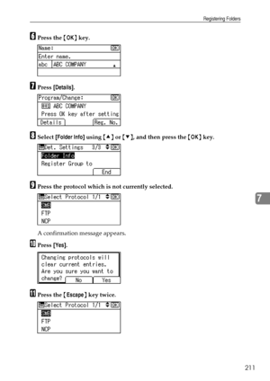 Page 219Registering Folders
211
7
FPress the {OK} key.
GPress [Details].
HSelect [Folder Info] using {U} or {T}, and then press the {OK} key.
IPress the protocol which is not currently selected.
A confirmation message appears.
JPress [Yes].
KPress the {Escape} key twice.
Downloaded From ManualsPrinter.com Manuals 