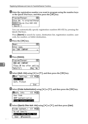 Page 222Registering Addresses and Users for Facsimile/Scanner Functions
214
7
EEnter the registration number you want to program using the number keys
or the Quick Dial keys, and then press the {OK} key.
You can automatically specify registration numbers 001-032 by pressing the
Quick Dial keys.
Press [Search] to search by name, destination list, registration number, user
code, fax number, or folder destination.
FPress the {OK} key.
GPress [Details].
HSelect [Auth. Info] using {U} or {T}, and then press the {OK}...