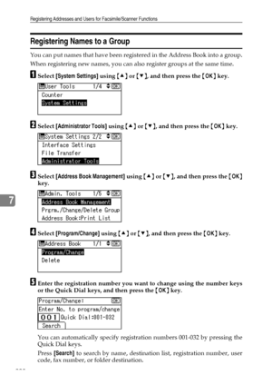 Page 236Registering Addresses and Users for Facsimile/Scanner Functions
228
7
Registering Names to a Group
You can put names that have been registered in the Address Book into a group.
When registering new names, you can also register groups at the same time.
ASelect [System Settings] using {U} or {T}, and then press the {OK} key.
BSelect [Administrator Tools] using {U} or {T}, and then press the {OK} key.
CSelect [Address Book Management] using {U} or {T}, and then press the {OK}
key.
DSelect [Program/Change]...