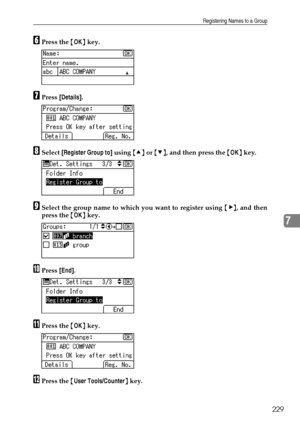 Page 237Registering Names to a Group
229
7
FPress the {OK} key.
GPress [Details].
HSelect [Register Group to] using {U} or {T}, and then press the {OK} key.
ISelect the group name to which you want to register using {V}, and then
press the {OK} key.
JPress [End].
KPress the {OK} key.
LPress the {User Tools/Counter} key.
Downloaded From ManualsPrinter.com Manuals 