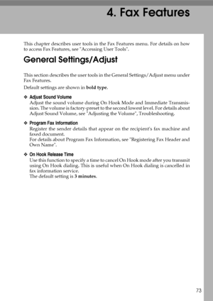 Page 8173
4. Fax Features
This chapter describes user tools in the Fax Features menu. For details on how
to access Fax Features, see Accessing User Tools.
General Settings/Adjust
This section describes the user tools in the General Settings/Adjust menu under
Fax Features.
Default settings are shown in bold type.
❖Adjust Sound Volume
Adjust the sound volume during On Hook Mode and Immediate Transmis-
sion. The volume is factory-preset to the second lowest level. For details about
Adjust Sound Volume, see...