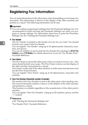 Page 92Fax Features
84
4Registering Fax Information
You can send information to the other party when transmitting or receiving a fax
document. This information is shown on the display of the other machine and
printed as a report. The following information can be sent.
Important
❒You can confirm programmed settings from the Parameter Settings List. It is
recommended to print and keep the Parameter Settings List when you pro-
gram or change settings. For information about how to print the Parameter
Settings List,...