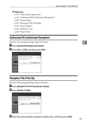 Page 169Special Senders to Treat Differently
161
4
Reference
p.156 “Full/Partial agreement”
p.161 “Authorized RX (Authorized Reception)”
p.162 “Forwarding”
p.161 “Reception File Print Qty”
p.163 “Print 2 Sided”
p.163 “Memory Lock”
p.163 “Paper Tray”
Authorized RX (Authorized Reception)
Specify when programming a Special Sender.
APress [Authorized Reception per Sender].
BPress [On] or [Off], and then press [OK].
Reception File Print Qty
Specify when programming a Special Sender.
APress [Reception File Print...