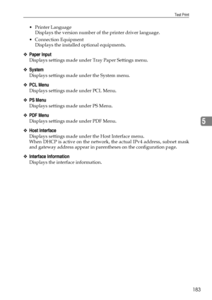 Page 191Test Print
183
5
 Printer Language
Displays the version number of the printer driver language.
 Connection Equipment
Displays the installed optional equipments.
❖Paper Input
Displays settings made under Tray Paper Settings menu.
❖System
Displays settings made under the System menu.
❖PCL Menu
Displays settings made under PCL Menu.
❖PS Menu
Displays settings made under PS Menu.
❖PDF Menu
Displays settings made under PDF Menu.
❖Host Interface
Displays settings made under the Host Interface menu.
When DHCP...