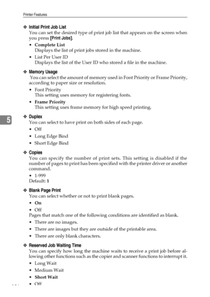 Page 194Printer Features
186
5
❖Initial Print Job List
You can set the desired type of print job list that appears on the screen when
you press [Print Jobs].
Complete List
Displays the list of print jobs stored in the machine.
List Per User ID
Displays the list of the User ID who stored a file in the machine.
❖Memory Usage
 Y o u  c a n  s e l e c t  t h e  a m o u n t  o f  m e m o r y  u s e d  i n  F o n t  P r i o r i t y  o r  F r a m e  P r i o r i t y ,
according to paper size or resolution.
 Font...