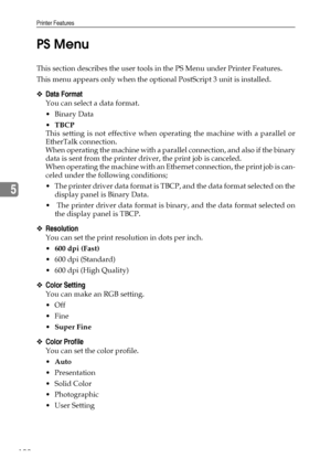 Page 200Printer Features
192
5PS Menu
This section describes the user tools in the PS Menu under Printer Features.
This menu appears only when the optional PostScript 3 unit is installed.
❖Data Format
You can select a data format.
Binary Data
TBCP
This setting is not effective when operating the machine with a parallel or
EtherTalk connection.
When operating the machine with a parallel connection, and also if the binary
data is sent from the printer driver, the print job is canceled.
When operating the machine...