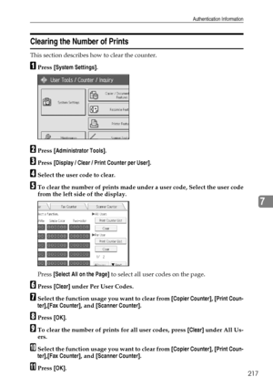 Page 225Authentication Information
217
7
Clearing the Number of Prints
This section describes how to clear the counter.
APress [System Settings].
BPress [Administrator Tools].
CPress [Display / Clear / Print Counter per User].
DSelect the user code to clear.
ETo clear the number of prints made under a user code, Select the user code
from the left side of the display.
Press [Select All on the Page] to select all user codes on the page.
FPress [Clear] under Per User Codes.
GSelect the function usage you want to...