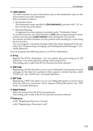 Page 227Fax Destination
219
7
❖Label insertion
Use label insertion to print information such as the destination name on the
sheet printed out at the destination.
Data is printed as follows:
Destination Name
The destination name specified in [Fax Destination] is printed with “To” be-
fore it at the top of the sheet.
 Standard Message
A registered two-line sentence is printed under “Destination Name”.
To use this function, set Label Insertion to [On] when programming fax desti-
nations and also press [Label...