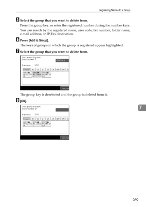 Page 267Registering Names to a Group
259
7
ESelect the group that you want to delete from.
Press the group key, or enter the registered number during the number keys.
You can search by the registered name, user code, fax number, folder name,
e-mail address, or IP-Fax destination.
FPress [Add to Group].
The keys of groups in which the group is registered appear highlighted.
GSelect the group that you want to delete from.
The group key is deselected and the group is deleted from it.
H[OK].
Downloaded From...