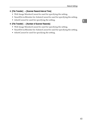 Page 51Network Settings
43
1
❖[File Transfer] → [Scanner Resend Interval Time]
 Web Image Monitor:Cannot be used for specifying the setting.
 SmartDeviceMonitor for Admin:Cannot be used for specifying the setting.
 telnet:Cannot be used for specifying the setting.
❖[File Transfer] → [Number of Scanner Resends]
 Web Image Monitor:Cannot be used for specifying the setting.
 SmartDeviceMonitor for Admin:Cannot be used for specifying the setting.
 telnet:Cannot be used for specifying the setting.
Downloaded...