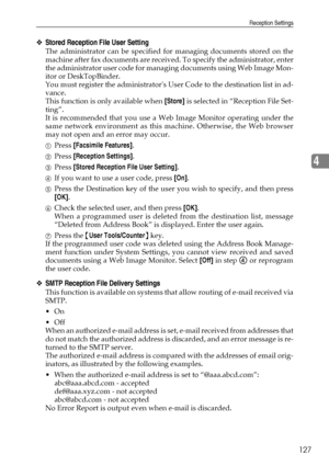 Page 135Reception Settings
127
4
❖Stored Reception File User Setting
The administrator can be specified for managing documents stored on the
machine after fax documents are received. To specify the administrator, enter
the administrator user code for managing documents using Web Image Mon-
itor or DeskTopBinder.
You must register the administrators User Code to the destination list in ad-
vance.
This function is only available when [Store] is selected in “Reception File Set-
ting”.
It is recommended that you use...