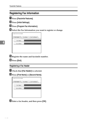 Page 150Facsimile Features
142
4
Registering Fax Information
APress [Facsimile Features].
BPress [Initial Settings].
CPress [Program Fax Information].
DSelect the Fax Information you want to register or change.
ERegister the name and facsimile number.
FPress [Exit].
Registering a Fax Header
ACheck that [Fax Header] is selected.
BPress [First Name] or [Second Name].
CEnter a fax header, and then press [OK].
Downloaded From ManualsPrinter.com Manuals 