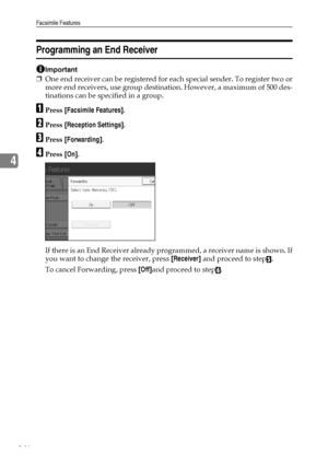 Page 154Facsimile Features
146
4
Programming an End Receiver
Important
❒One end receiver can be registered for each special sender. To register two or
more end receivers, use group destination. However, a maximum of 500 des-
tinations can be specified in a group.
APress [Facsimile Features].
BPress [Reception Settings].
CPress [Forwarding].
DPress [On].
If there is an End Receiver already programmed, a receiver name is shown. If
you want to change the receiver, press [Receiver] and proceed to step
E.
To cancel...