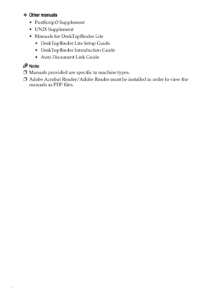 Page 4ii❖Other manuals
• PostScript3 Supplement
UNIX Supplement
 Manuals for DeskTopBinder Lite
 DeskTopBinder Lite Setup Guide
 DeskTopBinder Introduction Guide
Auto Document Link Guide
Note
❒Manuals provided are specific to machine types.
❒Adobe Acrobat Reader/Adobe Reader must be installed in order to view the
manuals as PDF files.
Downloaded From ManualsPrinter.com Manuals 