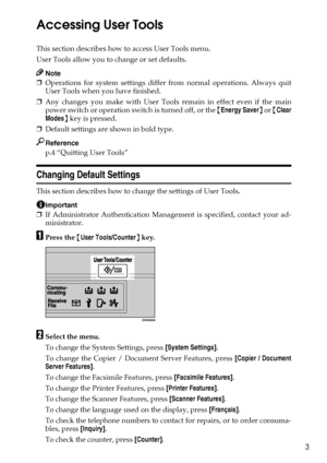 Page 113
Accessing User Tools
This section describes how to access User Tools menu.
User Tools allow you to change or set defaults.
Note
❒Operations for system settings differ from normal operations. Always quit
User Tools when you have finished.
❒Any changes you make with User Tools remain in effect even if the main
power switch or operation switch is turned off, or the {Energy Saver} or {Clear
Modes} key is pressed.
❒Default settings are shown in bold type.
Reference
p.4 “Quitting User Tools”
Changing Default...