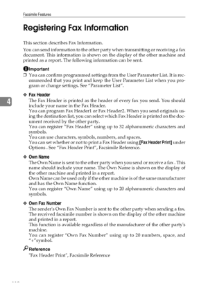 Page 118Facsimile Features
110
4Registering Fax Information
This section describes Fax Information.
You can send information to the other party when transmitting or receiving a fax
document. This information is shown on the display of the other machine and
printed as a report. The following information can be sent.
Important
❒You can confirm programmed settings from the User Parameter List. It is rec-
ommended that you print and keep the User Parameter List when you pro-
gram or change settings. See “Parameter...