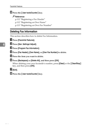 Page 122Facsimile Features
114
4
HPress the {User tools/Counter} key.
Reference
p.112 “Registering a Fax Header”
p.112 “Registering an Own Name”
p.113 “Registering an Own Fax Number”
Deleting Fax Information
This section describes how to delete Fax Information.
APress [Facsimile Features].
BPress [Gen. Settings/ Adjust].
CPress [Program Fax Information].
DPress [Fax Header], [Own Name], or [Own Fax Number] to delete.
EPress the item you want to delete.
FPress [Backspace] or [Delete All], and then press [OK]....