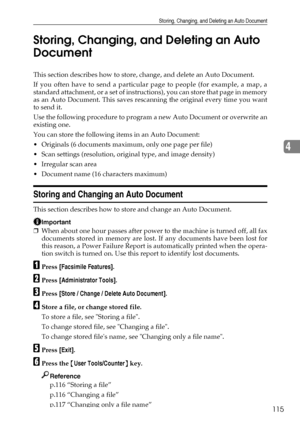 Page 123Storing, Changing, and Deleting an Auto Document
115
4 Storing, Changing, and Deleting an Auto 
Document
This section describes how to store, change, and delete an Auto Document.
If you often have to send a particular page to people (for example, a map, a
standard attachment, or a set of instructions), you can store that page in memory
as an Auto Document. This saves rescanning the original every time you want
to send it.
Use the following procedure to program a new Auto Document or overwrite an
existing...