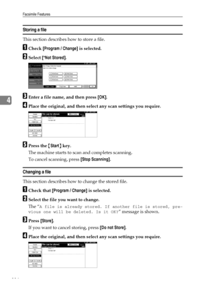 Page 124Facsimile Features
116
4
Storing a file
This section describes how to store a file.
ACheck [Program / Change] is selected.
BSelect [*Not Stored].
CEnter a file name, and then press [OK].
DPlace the original, and then select any scan settings you require.
EPress the {Start} key.
The machine starts to scan and completes scanning.
To cancel scanning, press [Stop Scanning].
Changing a file
This section describes how to change the stored file.
ACheck that [Program / Change] is selected.
BSelect the file you...