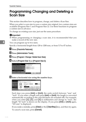 Page 126Facsimile Features
118
4Programming Changing and Deleting a 
Scan Size
This section describes how to program, change, and delete a Scan Size.
When you select a scan size to scan a custom size original, two custom sizes are
available (Program Size 1 and Program Size 2). Use these functions to program
a custom size in advance.
To change an existing scan size, just use the same procedure.
Important
❒When programming or changing a scan size, it is recommended that you
make a record of the new size.
You can...