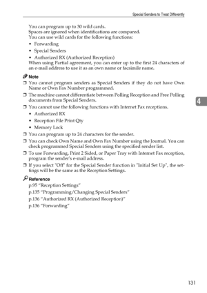 Page 139Special Senders to Treat Differently
131
4
You can program up to 30 wild cards.
Spaces are ignored when identifications are compared.
You can use wild cards for the following functions:
Forwarding
Special Senders
 Authorized RX (Authorized Reception)
When using Partial agreement, you can enter up to the first 24 characters of
an e-mail address to use it as an own name or facsimile name.
Note
❒You cannot program senders as Special Senders if they do not have Own
Name or Own Fax Number programmed.
❒The...