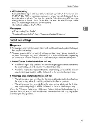 Page 49General Features
41
2
❖Size Setting
Currently three types of F size are available; 81/2×13L, 81/4×13L and
8×13L. The ADF or exposure glass cover sensor cannot distinguish these
three types of originals. This function sets the F size from the ADF or expo-
sure glass cover sensor. Auto Paper Select or Auto Reduce/Enlarge can be
used for F size originals based on this setting.
The default setting is 8
1/2×13L.
Reference
p.3 “Accessing User Tools”
Function Compatibility, Copy/Document Server Reference
Output...