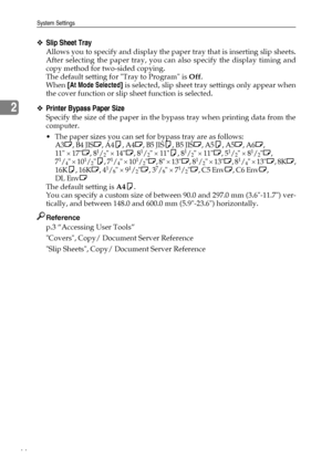 Page 52System Settings
44
2
❖Slip Sheet Tray
Allows you to specify and display the paper tray that is inserting slip sheets.
After selecting the paper tray, you can also specify the display timing and
copy method for two-sided copying.
The default setting for Tray to Program is Off.
When [At Mode Selected] is selected, slip sheet tray settings only appear when
the cover function or slip sheet function is selected.
❖Printer Bypass Paper Size
Specify the size of the paper in the bypass tray when printing data...