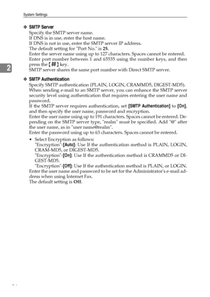 Page 62System Settings
54
2
❖SMTP Server
Specify the SMTP server name.
If DNS is in use, enter the host name.
If DNS is not in use, enter the SMTP server IP address.
The default setting for Port No. is 25.
Enter the server name using up to 127 characters. Spaces cannot be entered.
Enter port number between 1 and 65535 using the number keys, and then
press the {q} key.
SMTP server shares the same port number with Direct SMTP server.
❖SMTP Authentication
Specify SMTP authentication (PLAIN, LOGIN, CRAMMD5,...