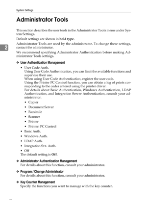 Page 68System Settings
60
2Administrator Tools
This section describes the user tools in the Administrator Tools menu under Sys-
tem Settings.
Default settings are shown in bold type.
Administrator Tools are used by the administrator. To change these settings,
contact the administrator.
We recommend specifying Administrator Authentication before making Ad-
ministrator Tools settings.
❖User Authentication Management
User Code Auth.
Using User Code Authentication, you can limit the available functions and...