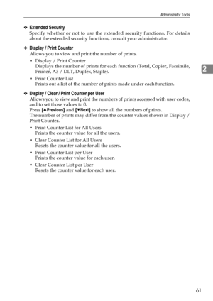 Page 69Administrator Tools
61
2
❖Extended Security
Specify whether or not to use the extended security functions. For details
about the extended security functions, consult your administrator.
❖Display / Print Counter
Allows you to view and print the number of prints.
 Display / Print Counter
Displays the number of prints for each function (Total, Copier, Facsimile,
Printer, A3 / DLT, Duplex, Staple).
Print Counter List
Prints out a list of the number of prints made under each function.
❖Display / Clear /...