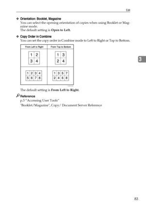 Page 91Edit
83
3
❖Orientation: Booklet, Magazine
You can select the opening orientation of copies when using Booklet or Mag-
azine mode.
The default setting is Open to Left.
❖Copy Order in Combine
You can set the copy order in Combine mode to Left to Right or Top to Bottom.
The default setting is From Left to Right.
Reference
p.3 “Accessing User Tools”
Booklet/Magazine, Copy/ Document Server Reference
GCAH090E
Downloaded From ManualsPrinter.com Manuals 