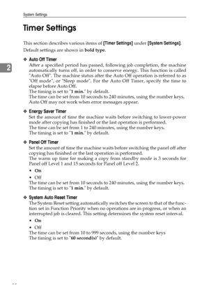 Page 60System Settings
52
2Timer Settings
This section describes various items of [Timer Settings] under [System Settings].
Default settings are shown in bold type.
❖Auto Off Timer
After a specified period has passed, following job completion, the machine
automatically turns off, in order to conserve energy. This function is called
Auto Off. The machine status after the Auto Off operation is referred to as
Off mode, or Sleep mode. For the Auto Off Timer, specify the time to
elapse before Auto Off.
The timing is...