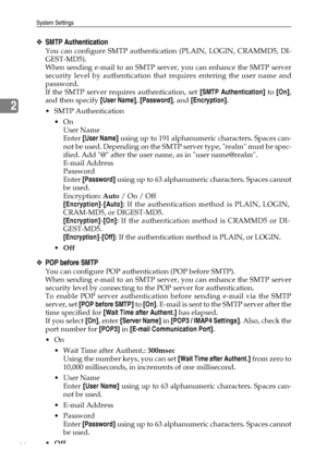 Page 74System Settings
66
2
❖SMTP Authentication
You can configure SMTP authentication (PLAIN, LOGIN, CRAMMD5, DI-
GEST-MD5).
When sending e-mail to an SMTP server, you can enhance the SMTP server
security level by authentication that requires entering the user name and
password.
If the SMTP server requires authentication, set [SMTP Authentication] to [On],
and then specify [User Name], [Password], and [Encryption].
 SMTP Authentication
On
User Name
Enter [User Name] using up to 191 alphanumeric characters....