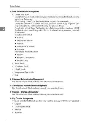 Page 84System Settings
76
2
❖User Authentication Management
User Code Auth.
Using User Code Authentication, you can limit the available functions and
supervise their use.
When using User Code Authentication, register the user code.
Using the Printer PC Control function, you can obtain a log of prints cor-
responding to the codes entered using the printer driver.
For details about Basic Authentication, Windows Authentication, LDAP
Authentication, and Integration Server Authentication, consult your ad-...