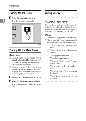 Page 22Getting Started
16
1
Turning Off the Power
APress the operation switch.
The On indicator goes off.
Turning Off the Main Power
Important
❒Do not turn off the main power
switch when the On indicator is lit
or blinking. Doing so may result in
damage to the memory.
❒Be sure to turn off the main power
switch before pulling out the pow-
er plug. Not doing this may result
in damage to the memory.
ABe sure the On indicator is not lit.
BTurn off the main power switch.
The main power indicator goes
out.
Saving...