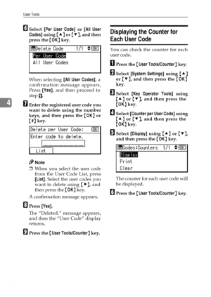 Page 52User Tools
46
4
FSelect [Per User Code] or [All User
Codes] using {U} or {T}, and then
press the {OK} key.
When selecting [All User Codes], a
confirmation message appears.
Press [Yes], and then proceed to
step 
I.
GEnter the registered user code you
want to delete using the number
keys, and then press the {OK} or
{#} key.
Note
❒When you select the user code
from the User Code List, press
[List]. Select the user codes you
want to delete using {V}, and
then press the {OK} key.
A confirmation message...