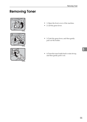 Page 61Removing Toner
55
5 Removing Toner
 1: Open the front cover of the machine.
 2: Lift the green lever.
 3: Push the green lever, and then gently 
pull out the holder.
 4: Press the toner bottle back to raise its top, 
and then gently pull it out.
Downloaded From ManualsPrinter.com Manuals 